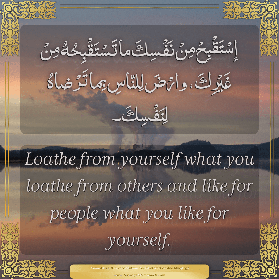 Loathe from yourself what you loathe from others and like for people what...